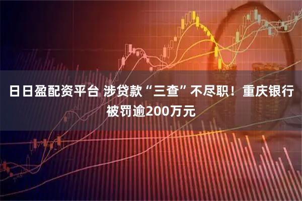 日日盈配资平台 涉贷款“三查”不尽职！重庆银行被罚逾200万元