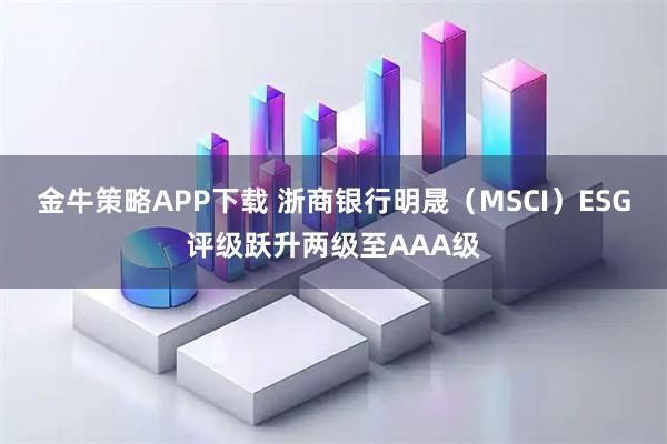 金牛策略APP下载 浙商银行明晟（MSCI）ESG评级跃升两级至AAA级