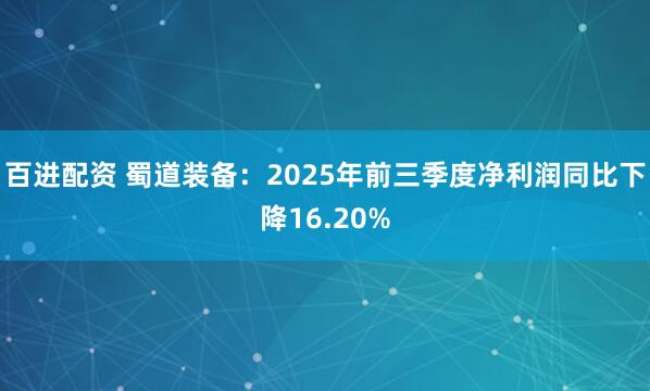 百进配资 蜀道装备：2025年前三季度净利润同比下降16.20%