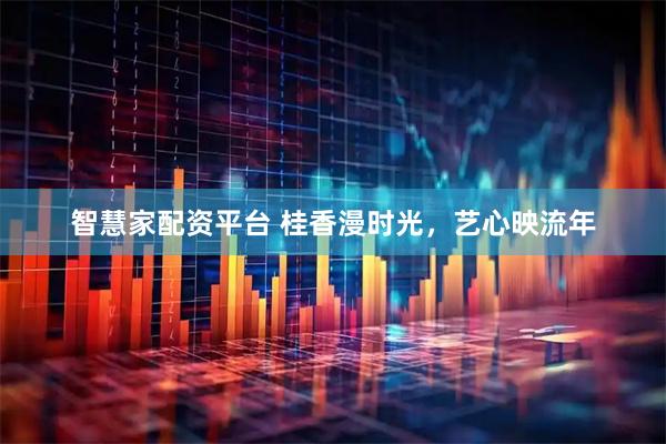 智慧家配资平台 桂香漫时光，艺心映流年