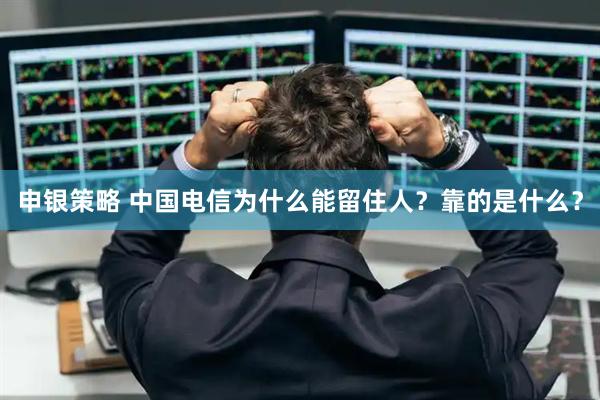 申银策略 中国电信为什么能留住人？靠的是什么？