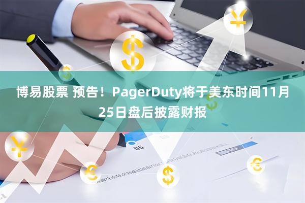 博易股票 预告！PagerDuty将于美东时间11月25日盘后披露财报