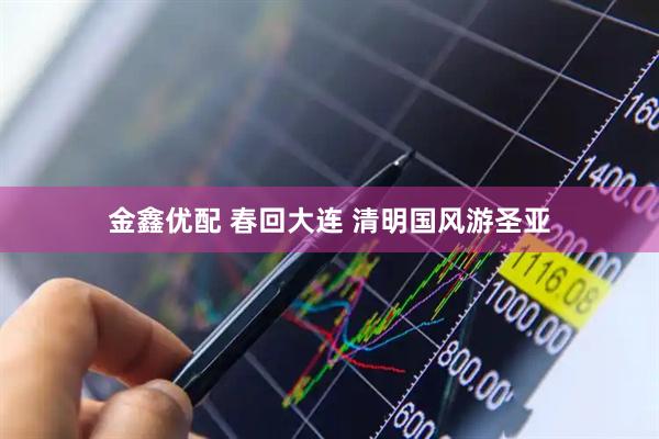 金鑫优配 春回大连 清明国风游圣亚