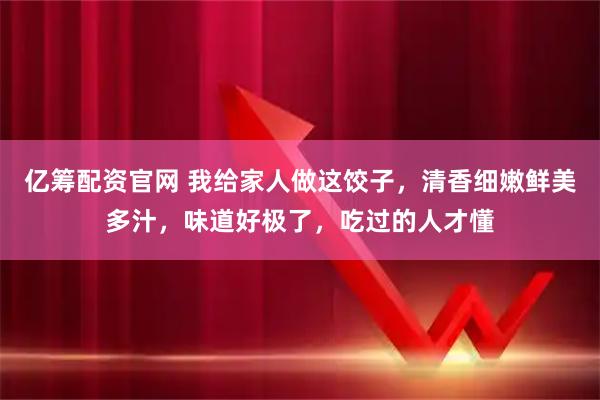 亿筹配资官网 我给家人做这饺子，清香细嫩鲜美多汁，味道好极了，吃过的人才懂