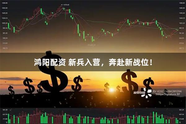 鸿阳配资 新兵入营，奔赴新战位！