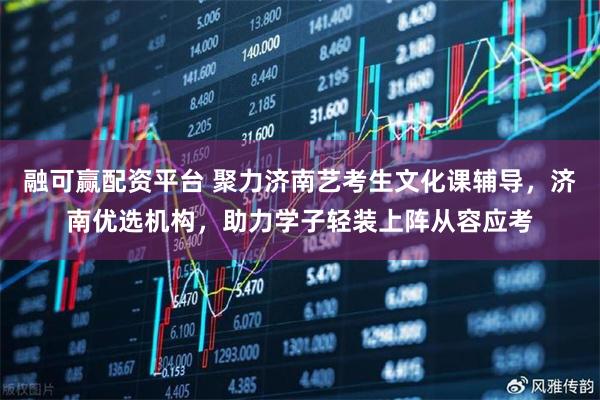 融可赢配资平台 聚力济南艺考生文化课辅导，济南优选机构，助力学子轻装上阵从容应考