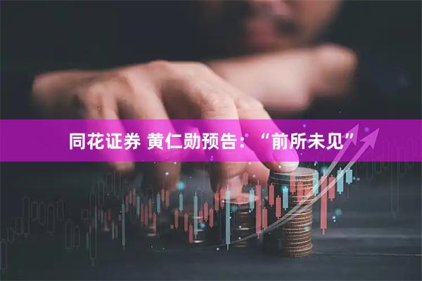 同花证券 黄仁勋预告：“前所未见”