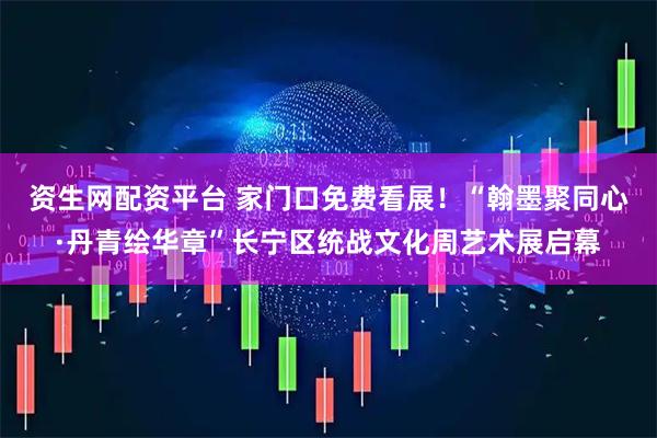 资生网配资平台 家门口免费看展！“翰墨聚同心·丹青绘华章”长宁区统战文化周艺术展启幕